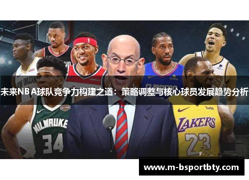 未来NBA球队竞争力构建之道：策略调整与核心球员发展趋势分析