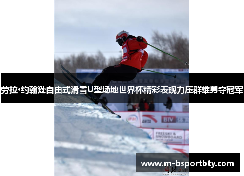 劳拉·约翰逊自由式滑雪U型场地世界杯精彩表现力压群雄勇夺冠军