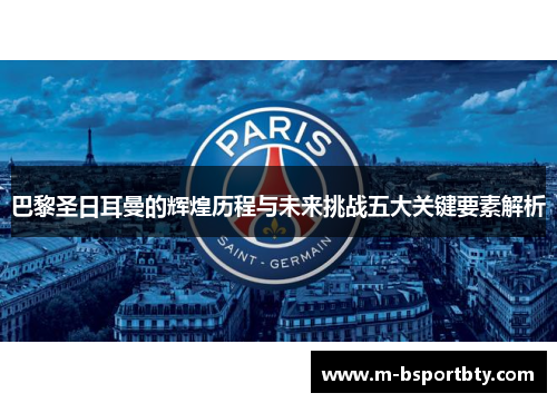 巴黎圣日耳曼的辉煌历程与未来挑战五大关键要素解析