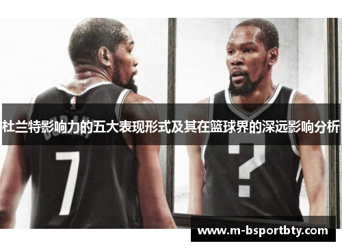 杜兰特影响力的五大表现形式及其在篮球界的深远影响分析
