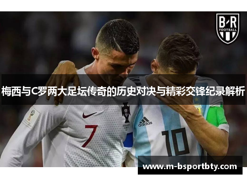 梅西与C罗两大足坛传奇的历史对决与精彩交锋纪录解析