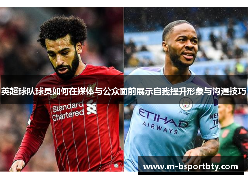 英超球队球员如何在媒体与公众面前展示自我提升形象与沟通技巧