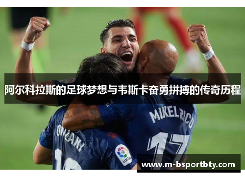 阿尔科拉斯的足球梦想与韦斯卡奋勇拼搏的传奇历程