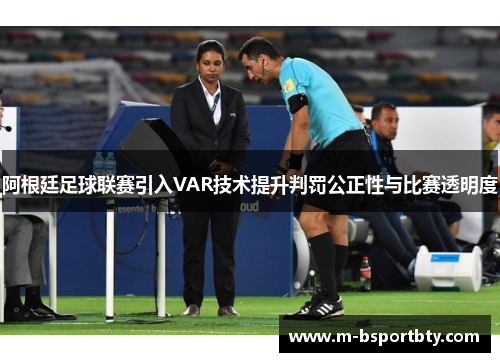 阿根廷足球联赛引入VAR技术提升判罚公正性与比赛透明度