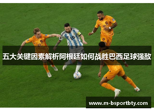 五大关键因素解析阿根廷如何战胜巴西足球强敌