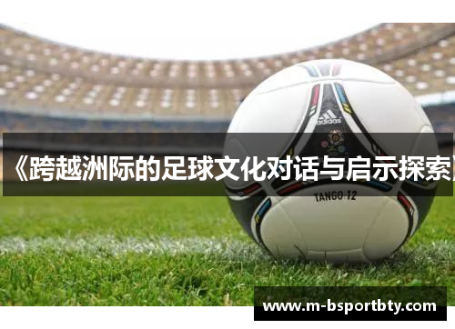 《跨越洲际的足球文化对话与启示探索》