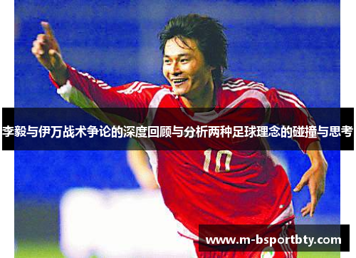李毅与伊万战术争论的深度回顾与分析两种足球理念的碰撞与思考