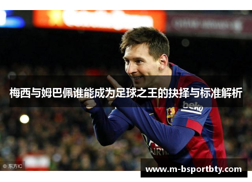 梅西与姆巴佩谁能成为足球之王的抉择与标准解析