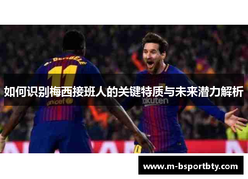 如何识别梅西接班人的关键特质与未来潜力解析