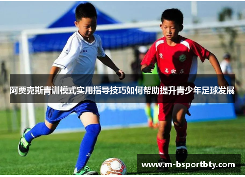 阿贾克斯青训模式实用指导技巧如何帮助提升青少年足球发展
