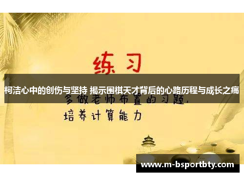 柯洁心中的创伤与坚持 揭示围棋天才背后的心路历程与成长之痛