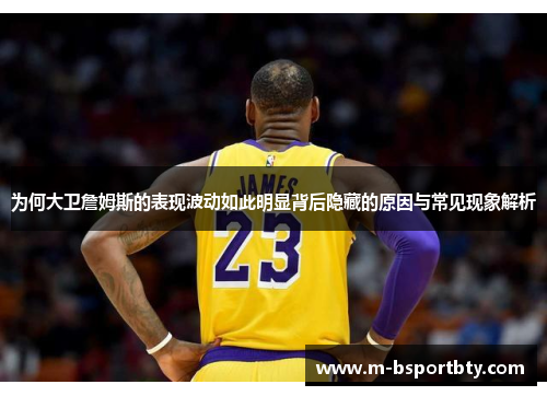 为何大卫詹姆斯的表现波动如此明显背后隐藏的原因与常见现象解析