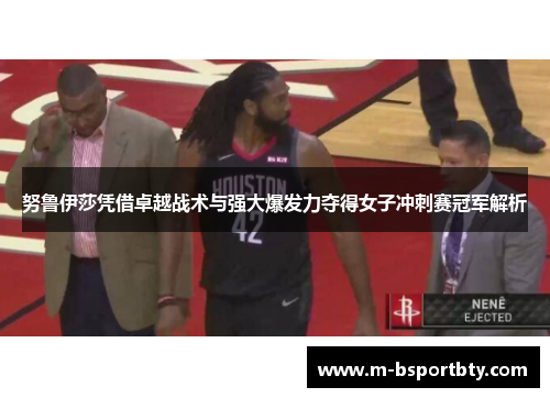 努鲁伊莎凭借卓越战术与强大爆发力夺得女子冲刺赛冠军解析