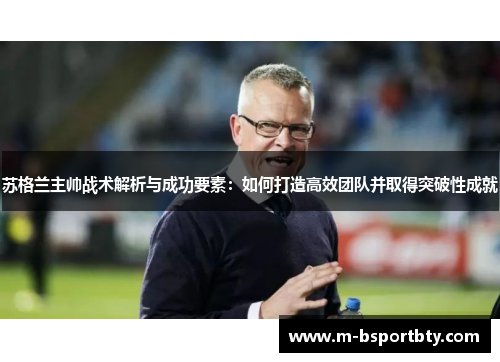 苏格兰主帅战术解析与成功要素：如何打造高效团队并取得突破性成就