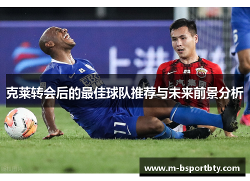 克莱转会后的最佳球队推荐与未来前景分析