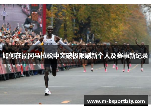 如何在福冈马拉松中突破极限刷新个人及赛事新纪录