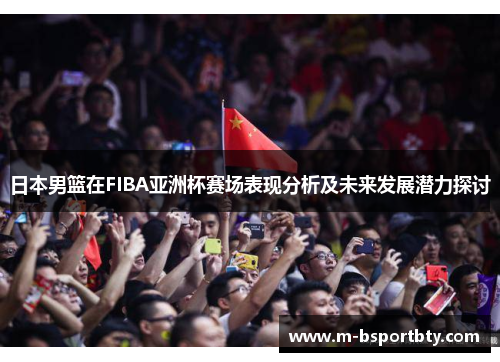 日本男篮在FIBA亚洲杯赛场表现分析及未来发展潜力探讨