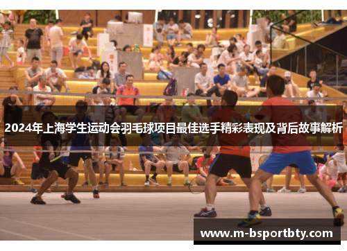 2024年上海学生运动会羽毛球项目最佳选手精彩表现及背后故事解析