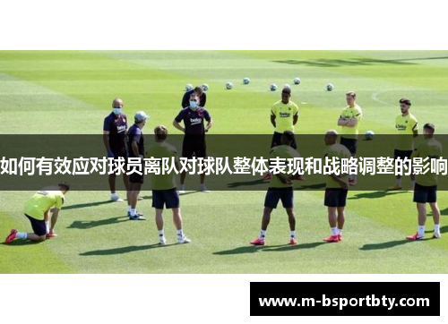 如何有效应对球员离队对球队整体表现和战略调整的影响