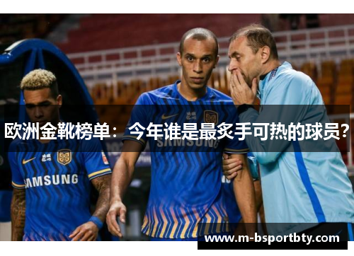 欧洲金靴榜单：今年谁是最炙手可热的球员？