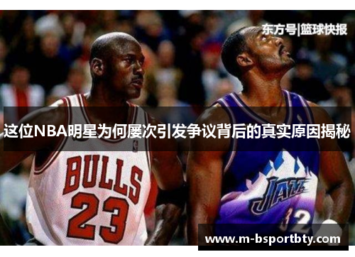 这位NBA明星为何屡次引发争议背后的真实原因揭秘