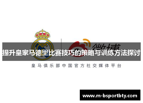提升皇家马德里比赛技巧的策略与训练方法探讨