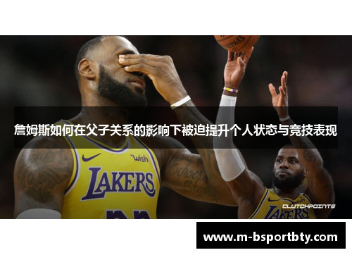 詹姆斯如何在父子关系的影响下被迫提升个人状态与竞技表现