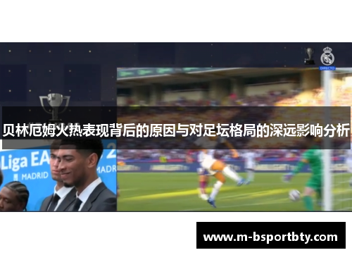 贝林厄姆火热表现背后的原因与对足坛格局的深远影响分析