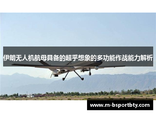 伊朗无人机航母具备的超乎想象的多功能作战能力解析