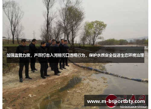 加强监管力度，严厉打击入河排污口违规行为，保护水质安全促进生态环境治理