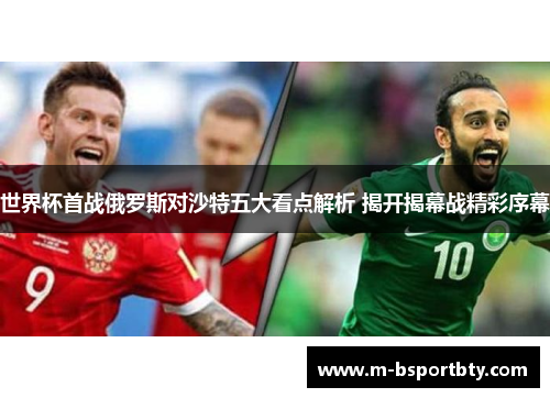 世界杯首战俄罗斯对沙特五大看点解析 揭开揭幕战精彩序幕