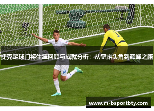 捷克足球门将生涯回顾与成就分析：从崭露头角到巅峰之路