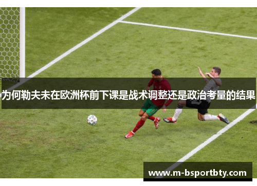 为何勒夫未在欧洲杯前下课是战术调整还是政治考量的结果