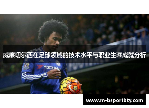 威廉切尔西在足球领域的技术水平与职业生涯成就分析