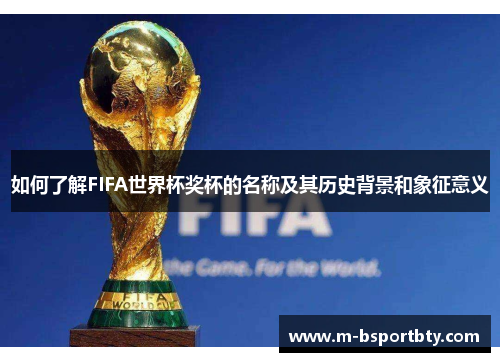 如何了解FIFA世界杯奖杯的名称及其历史背景和象征意义