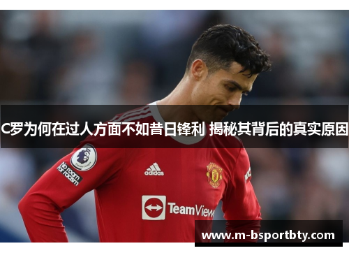 C罗为何在过人方面不如昔日锋利 揭秘其背后的真实原因