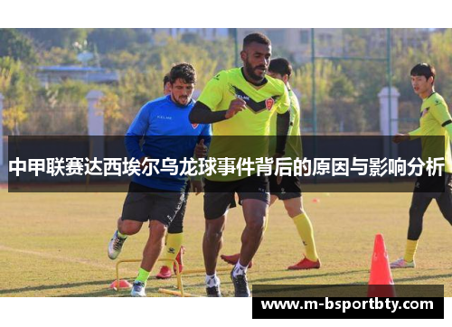 中甲联赛达西埃尔乌龙球事件背后的原因与影响分析