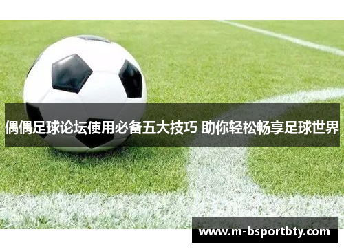 偶偶足球论坛使用必备五大技巧 助你轻松畅享足球世界