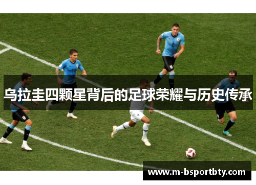 乌拉圭四颗星背后的足球荣耀与历史传承