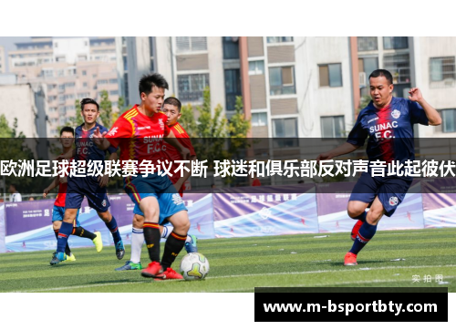 欧洲足球超级联赛争议不断 球迷和俱乐部反对声音此起彼伏