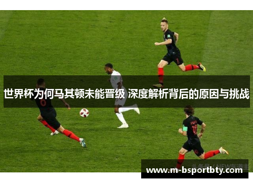 世界杯为何马其顿未能晋级 深度解析背后的原因与挑战