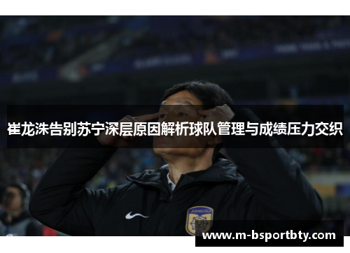 崔龙洙告别苏宁深层原因解析球队管理与成绩压力交织