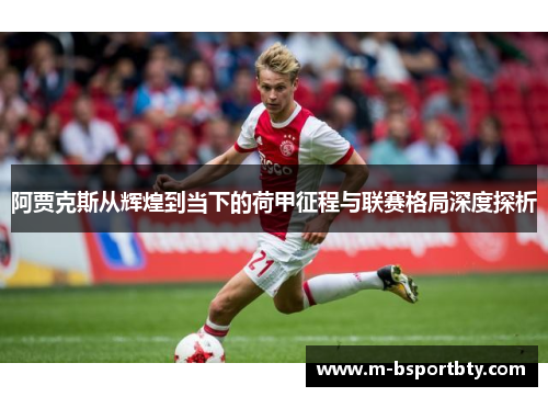 阿贾克斯从辉煌到当下的荷甲征程与联赛格局深度探析
